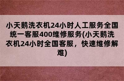 小天鹅洗衣机24小时人工服务全国统一客服400维修服务(小天鹅洗衣机24小时全国客服，快速维修解难)