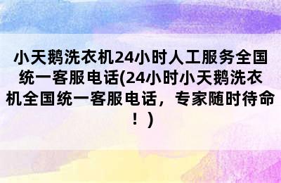 小天鹅洗衣机24小时人工服务全国统一客服电话(24小时小天鹅洗衣机全国统一客服电话，专家随时待命！)