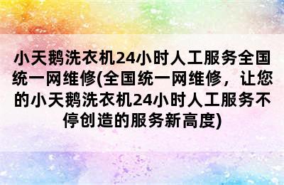 小天鹅洗衣机24小时人工服务全国统一网维修(全国统一网维修，让您的小天鹅洗衣机24小时人工服务不停创造的服务新高度)