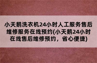 小天鹅洗衣机24小时人工服务售后维修服务在线预约(小天鹅24小时在线售后维修预约，省心便捷)