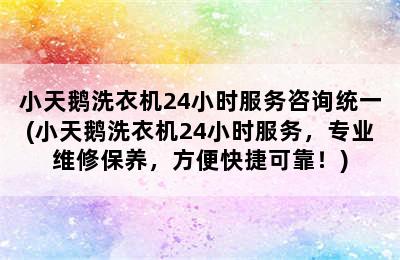 小天鹅洗衣机24小时服务咨询统一(小天鹅洗衣机24小时服务，专业维修保养，方便快捷可靠！)