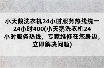 小天鹅洗衣机24小时服务热线统一24小时400(小天鹅洗衣机24小时服务热线，专家维修在您身边，立即解决问题)