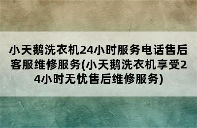 小天鹅洗衣机24小时服务电话售后客服维修服务(小天鹅洗衣机享受24小时无忧售后维修服务)