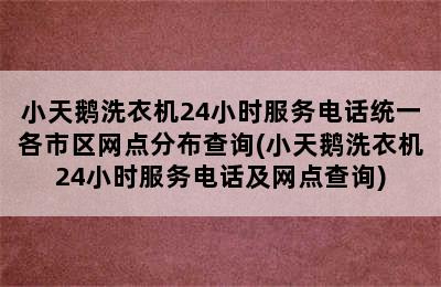 小天鹅洗衣机24小时服务电话统一各市区网点分布查询(小天鹅洗衣机24小时服务电话及网点查询)