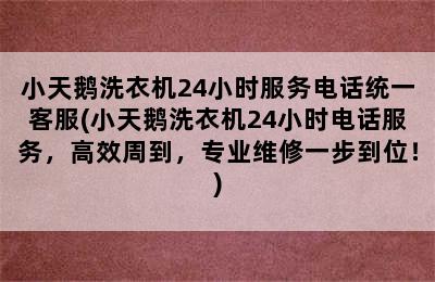 小天鹅洗衣机24小时服务电话统一客服(小天鹅洗衣机24小时电话服务，高效周到，专业维修一步到位！)