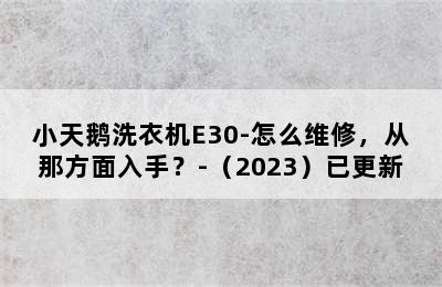 小天鹅洗衣机E30-怎么维修，从那方面入手？-（2023）已更新