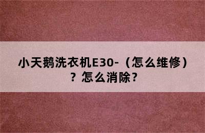 小天鹅洗衣机E30-（怎么维修）？怎么消除？