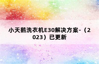 小天鹅洗衣机E30解决方案-（2023）已更新