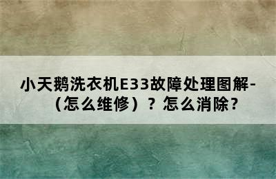 小天鹅洗衣机E33故障处理图解-（怎么维修）？怎么消除？