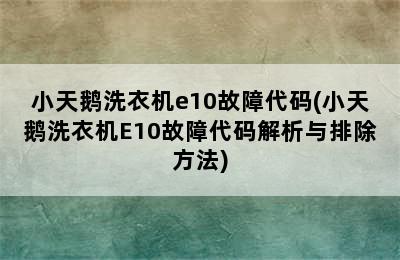 小天鹅洗衣机e10故障代码(小天鹅洗衣机E10故障代码解析与排除方法)