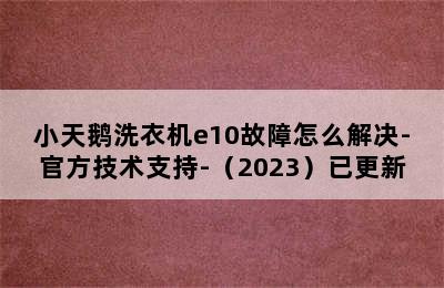 小天鹅洗衣机e10故障怎么解决-官方技术支持-（2023）已更新