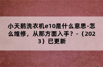 小天鹅洗衣机e10是什么意思-怎么维修，从那方面入手？-（2023）已更新