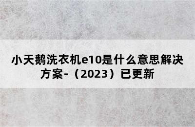 小天鹅洗衣机e10是什么意思解决方案-（2023）已更新