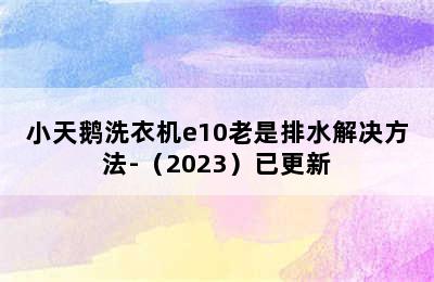 小天鹅洗衣机e10老是排水解决方法-（2023）已更新