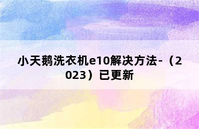 小天鹅洗衣机e10解决方法-（2023）已更新