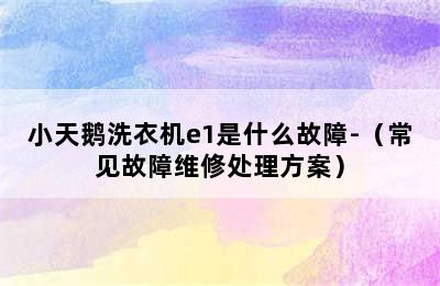 小天鹅洗衣机e1是什么故障-（常见故障维修处理方案）