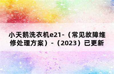 小天鹅洗衣机e21-（常见故障维修处理方案）-（2023）已更新