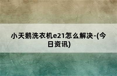 小天鹅洗衣机e21怎么解决-(今日资讯)