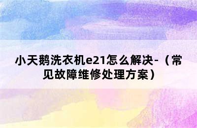 小天鹅洗衣机e21怎么解决-（常见故障维修处理方案）