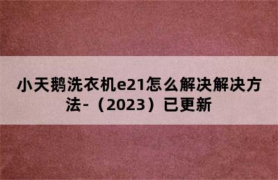 小天鹅洗衣机e21怎么解决解决方法-（2023）已更新