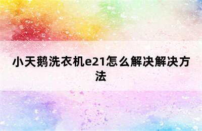 小天鹅洗衣机e21怎么解决解决方法