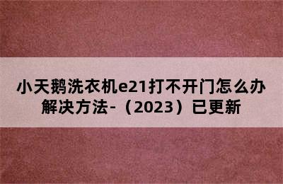 小天鹅洗衣机e21打不开门怎么办解决方法-（2023）已更新