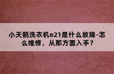 小天鹅洗衣机e21是什么故障-怎么维修，从那方面入手？