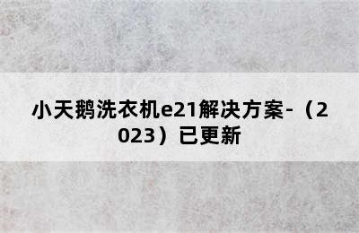 小天鹅洗衣机e21解决方案-（2023）已更新