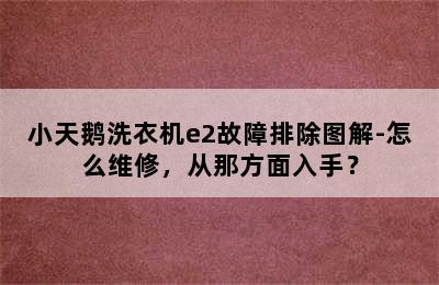 小天鹅洗衣机e2故障排除图解-怎么维修，从那方面入手？