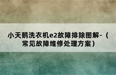 小天鹅洗衣机e2故障排除图解-（常见故障维修处理方案）