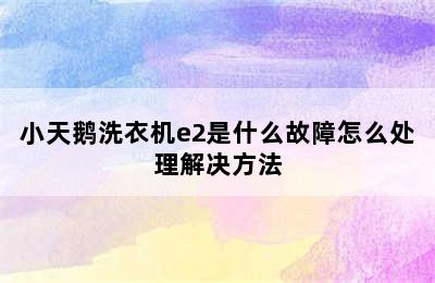 小天鹅洗衣机e2是什么故障怎么处理解决方法