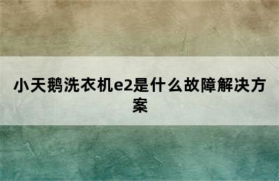 小天鹅洗衣机e2是什么故障解决方案