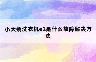 小天鹅洗衣机e2是什么故障解决方法