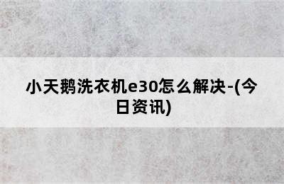 小天鹅洗衣机e30怎么解决-(今日资讯)