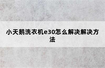 小天鹅洗衣机e30怎么解决解决方法