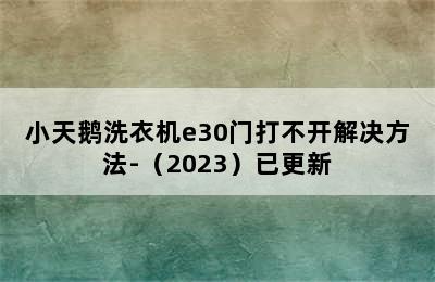 小天鹅洗衣机e30门打不开解决方法-（2023）已更新