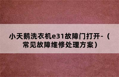 小天鹅洗衣机e31故障门打开-（常见故障维修处理方案）