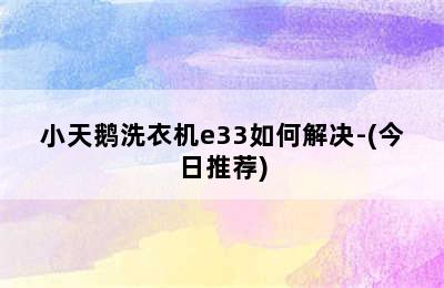 小天鹅洗衣机e33如何解决-(今日推荐)