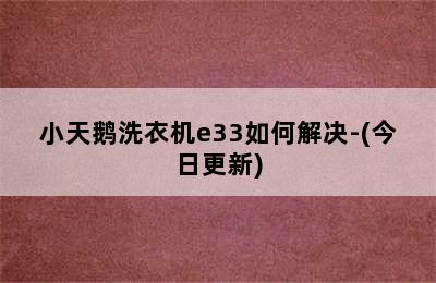 小天鹅洗衣机e33如何解决-(今日更新)