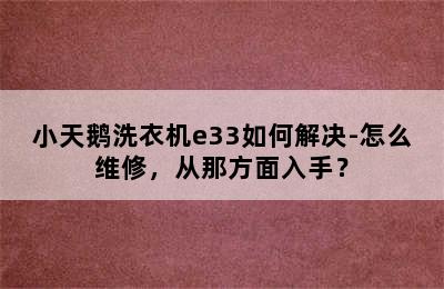 小天鹅洗衣机e33如何解决-怎么维修，从那方面入手？