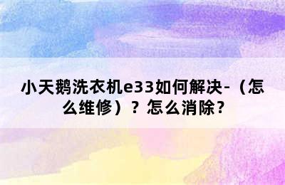 小天鹅洗衣机e33如何解决-（怎么维修）？怎么消除？