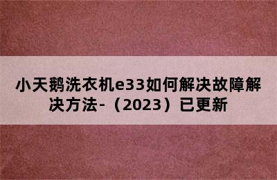 小天鹅洗衣机e33如何解决故障解决方法-（2023）已更新