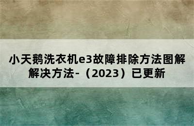 小天鹅洗衣机e3故障排除方法图解解决方法-（2023）已更新