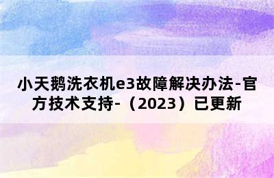 小天鹅洗衣机e3故障解决办法-官方技术支持-（2023）已更新