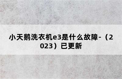 小天鹅洗衣机e3是什么故障-（2023）已更新