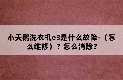 小天鹅洗衣机e3是什么故障-（怎么维修）？怎么消除？