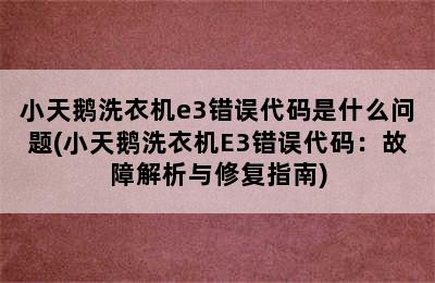 小天鹅洗衣机e3错误代码是什么问题(小天鹅洗衣机E3错误代码：故障解析与修复指南)