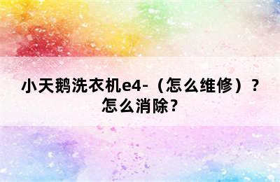 小天鹅洗衣机e4-（怎么维修）？怎么消除？