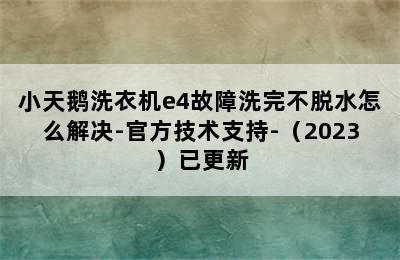 小天鹅洗衣机e4故障洗完不脱水怎么解决-官方技术支持-（2023）已更新