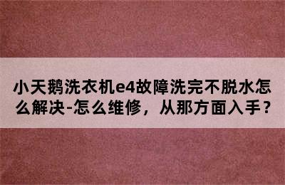 小天鹅洗衣机e4故障洗完不脱水怎么解决-怎么维修，从那方面入手？